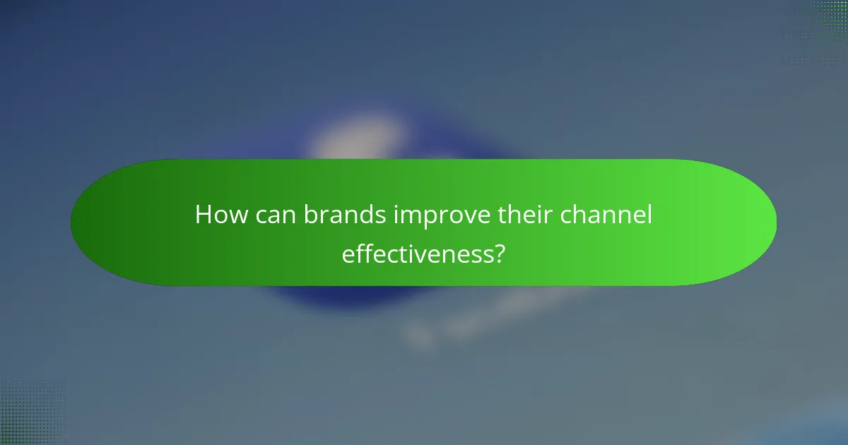How can brands improve their channel effectiveness?