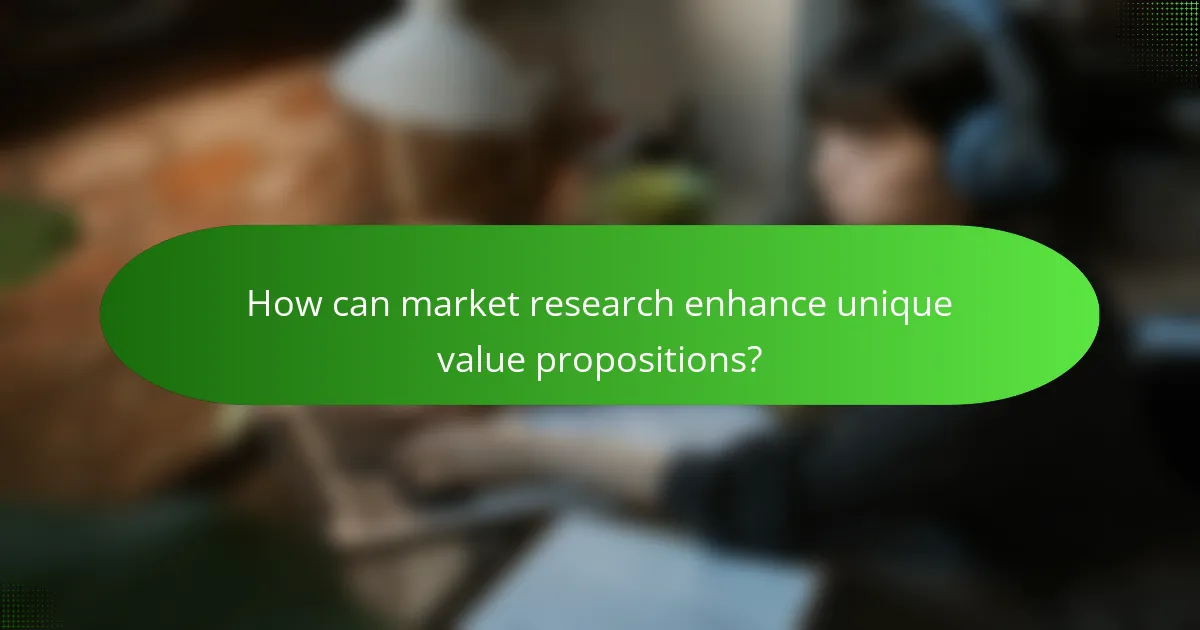 How can market research enhance unique value propositions?