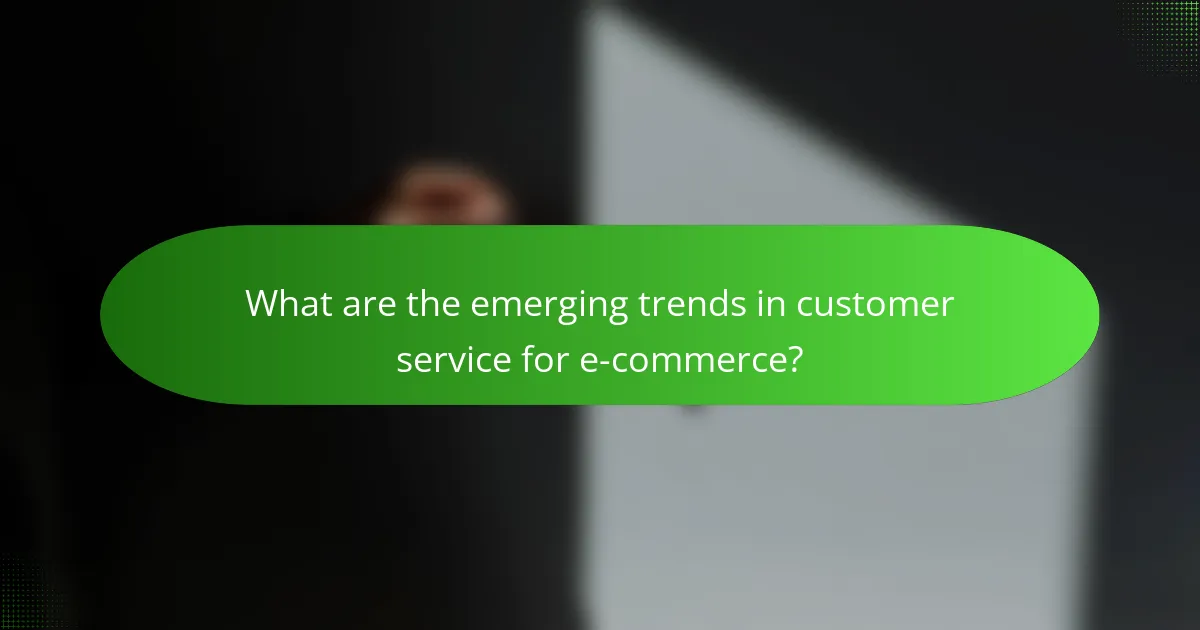What are the emerging trends in customer service for e-commerce?
