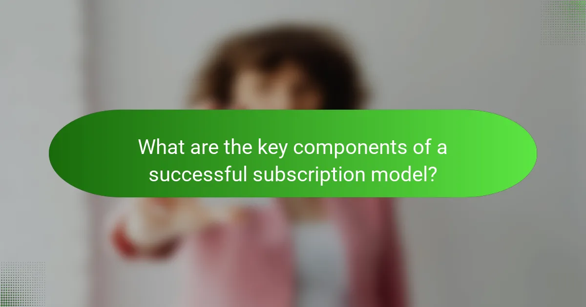What are the key components of a successful subscription model?