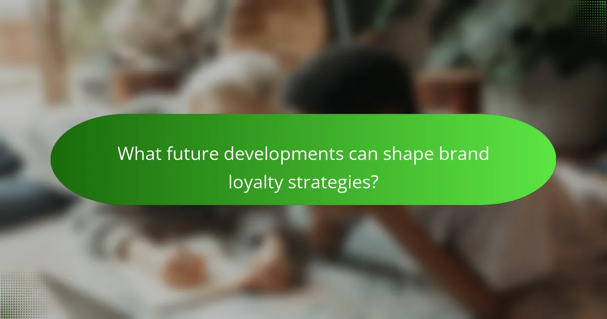 What future developments can shape brand loyalty strategies?