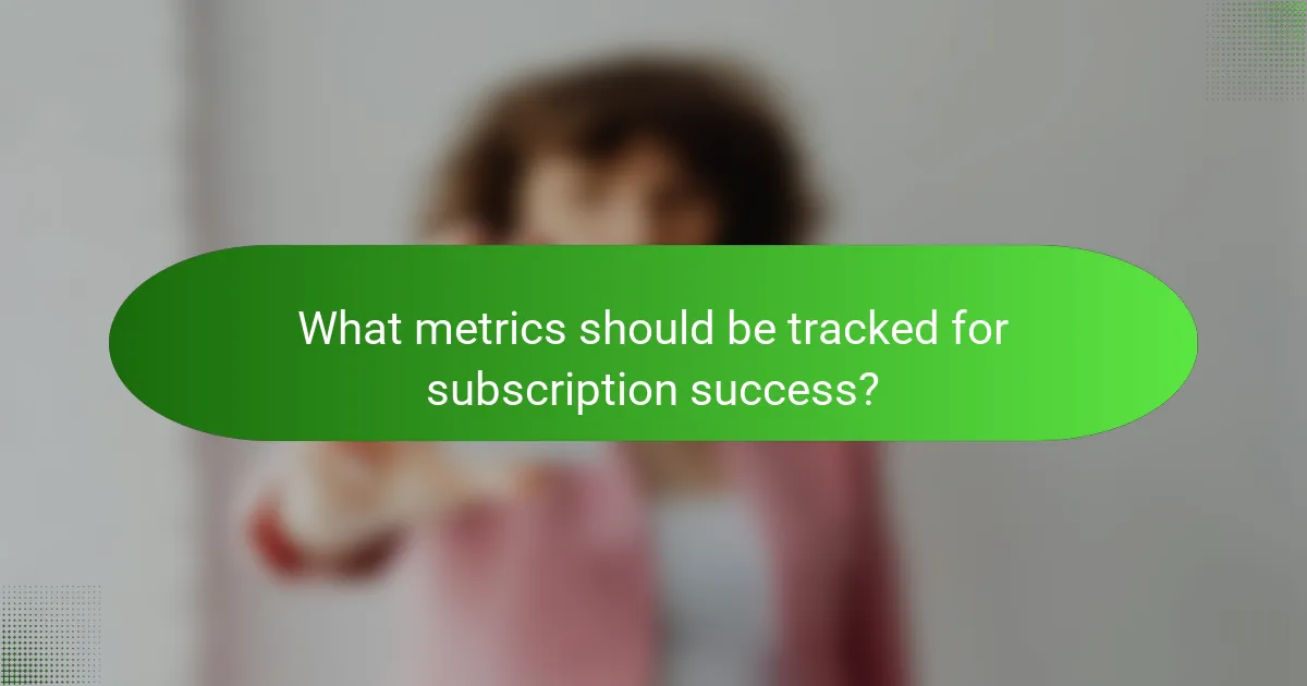 What metrics should be tracked for subscription success?