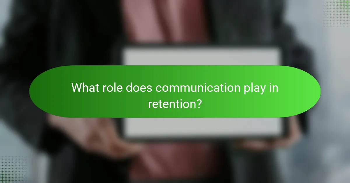 What role does communication play in retention?